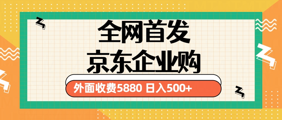 3月最新京东企业购教程，小白单人日利润500+撸货项目（仅揭秘）